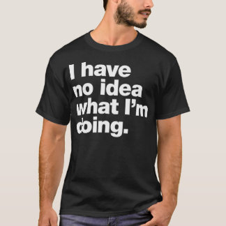 Ich habe keine Ahnung, was ich tue. T-Shirt