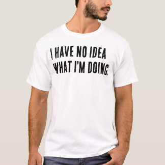 Ich habe keine Ahnung, was ich tue. T-Shirt