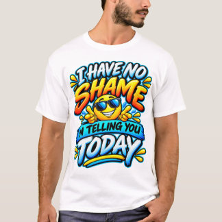 Ich habe keine Scham, Ihnen heute lustig zu gesteh T-Shirt