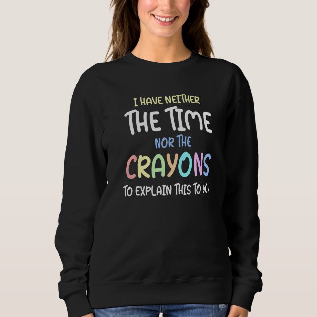 Ich habe keine Zeit oder Wachsmalstifte, um es zu  Sweatshirt (Vorderseite)