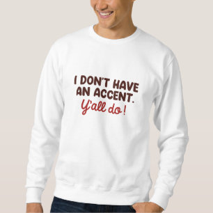 Ich habe keinen Akzent, den Sie alle tun Sweatshirt