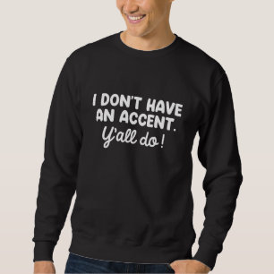 Ich habe keinen Akzent, den Sie alle tun Sweatshirt