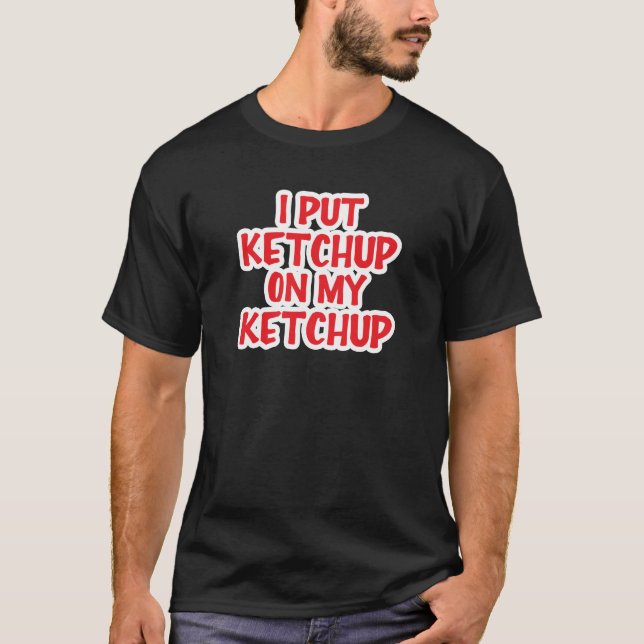 Ich habe Ketchup auf mein Ketchup gelegt T-Shirt (Vorderseite)