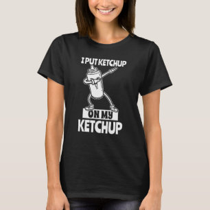 Ich habe Ketchup auf meine Ketchup-Tomatensauce ge T-Shirt