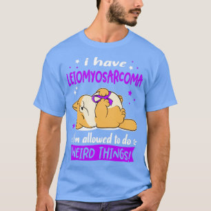 Ich habe Leiomyosarcoma Ich darf seltsame Dinge tu T-Shirt
