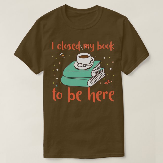 Ich habe mein Buch geschlossen, um hier zu sein T-Shirt (Design vorne)