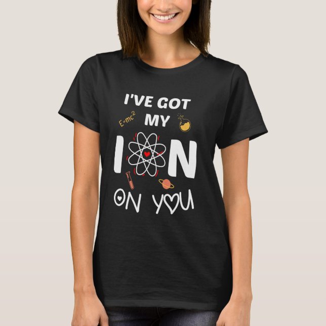 Ich habe mein Ion auf dich Funny Scientific Saying T-Shirt (Vorderseite)