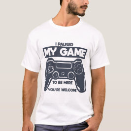 Ich habe mein Spiel angehalten, hier zu sein, du b T-Shirt