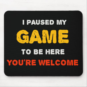Ich habe mein Spiel angehalten, hier zu sein, Sie  Mousepad