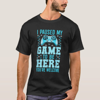 Ich habe mein Spiel angehalten, hier zu sein, Sie  T-Shirt