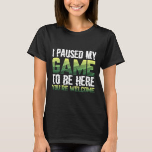 Ich habe mein Spiel angehalten, um hier zu sein - T-Shirt