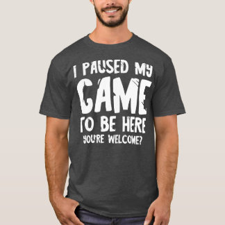 Ich habe mein Spiel pausiert, um hier zu sein 2 T-Shirt