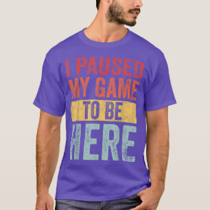 Ich habe mein Spiel pausiert, um hier zu sein, Lus T-Shirt