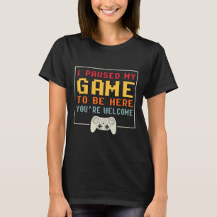 Ich habe mein Spiel pausiert, um hier zu sein Lust T-Shirt