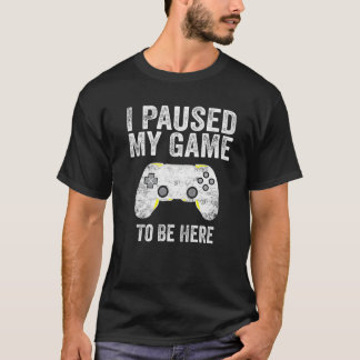 Ich habe mein Spiel pausiert, um hier zu sein Lust T-Shirt