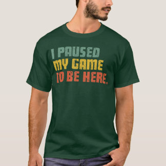 Ich habe mein Spiel pausiert, um hier zu sein Lust T-Shirt