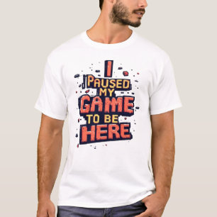 Ich habe mein Spiel pausiert, um hier zu sein Lust T-Shirt
