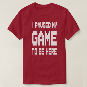 Ich habe mein Spiel pausiert, um hier zu sein T-Shirt