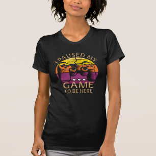 Ich habe mein Spiel pausiert, um hier zu sein T-Shirt