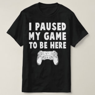 Ich habe mein Spiel unterbrochen, um hier zu sein T-Shirt