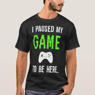 Ich habe mein Spiel unterbrochen, um hier zu sein, T-Shirt