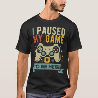 Ich habe mein Spiel unterbrochen, um hier zu sein T-Shirt