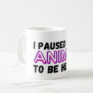Ich habe meine Anime angehalten, hier zu sein Kaffeetasse