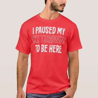 ICH HABE MEINE AX HERGESTELLT, UM HIER ZU SEIN T-Shirt
