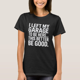 Ich habe meine Garage verlassen, um hier zu sein L T-Shirt