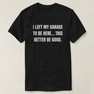 Ich habe meine Garage verlassen, um hier zu sein. T-Shirt