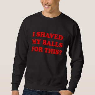 Ich habe meine Hoden für diesen Sarkasmus rasiert Sweatshirt