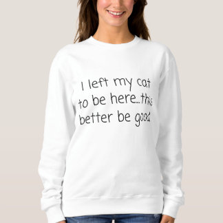 Ich habe meine Katze Verlassen, um hier zu sein, w Sweatshirt
