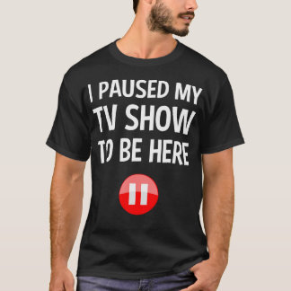 Ich habe meine TV-Show pausiert, um hier zu sein - T-Shirt