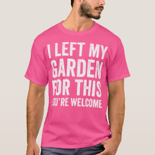 Ich habe meinen Garten dafür Verlassen, dass du wi T-Shirt