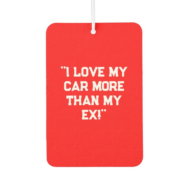 "Ich habe meinen Wagen mehr als mein Ex Liebe!" Sa Autolufterfrischer (Vorderseite)