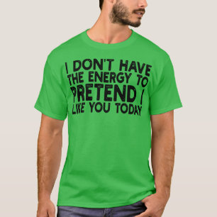 Ich habe nicht die Energie, so zu tun, als wäre ic T-Shirt