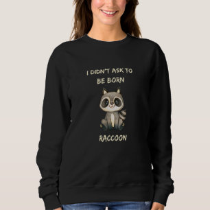 Ich habe nicht Gefragt, Geboren Raccoon zu sein Sweatshirt