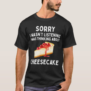 Ich habe nicht zugehört, ich habe an Käsekuchen ge T-Shirt