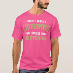 Ich Habe Nicht Zugehört Ich Habe An Skizzen Gedach T-Shirt