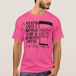 Ich habe nie gesagt, dass ich ohne Kaffee sterben  T-Shirt