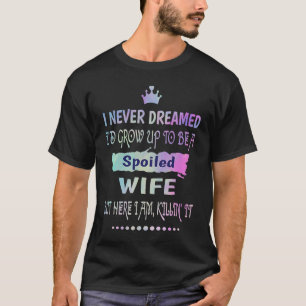 Ich habe nie geträumt, dass ich eine verwöhnte Ehe T-Shirt