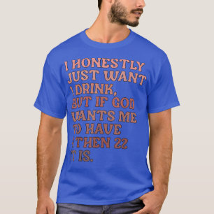 Ich habe nur ehrlich Gewollt, 1 zu trinken, aber w T-Shirt