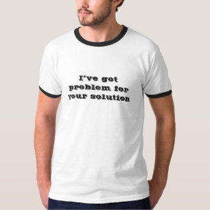 Ich habe Probleme für Ihre Lösung got lustigen T - T-Shirt