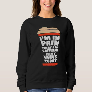 Ich habe Schmerzen. Heute gibt es kein Koffein in  Sweatshirt