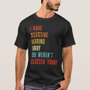 Ich habe selektives Gehör, du wurdest heute nicht T-Shirt