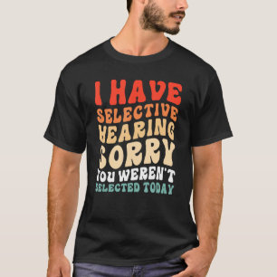 Ich habe selektives Gehör, du wurdest heute nicht T-Shirt