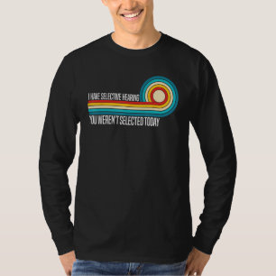 Ich habe selektives Gehör, du wurdest heute nicht T-Shirt