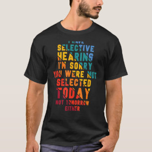 Ich habe selektives Gehör, es tut mir leid, Sie wu T-Shirt