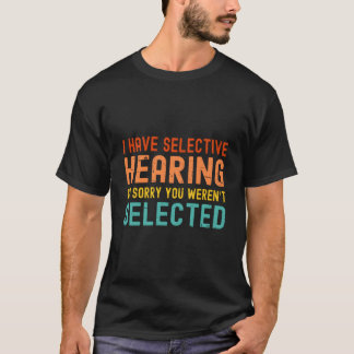 Ich habe selektives Gehör. Sie wurden heute nicht  T-Shirt