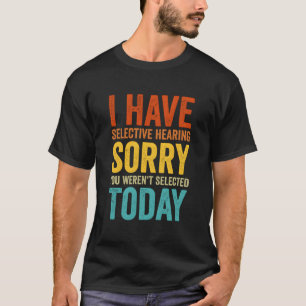 Ich habe selektives Gehör, Sie wurden heute nicht T-Shirt